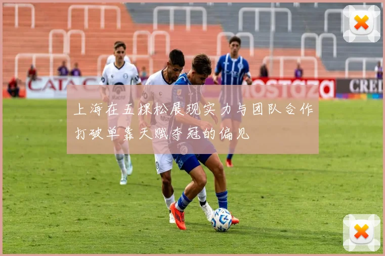 上海在五棵松展现实力与团队合作打破单靠天赋夺冠的偏见