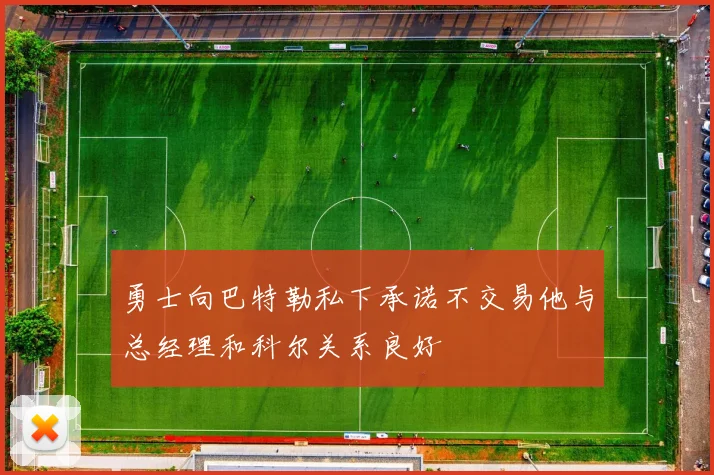 勇士向巴特勒私下承诺不交易他与总经理和科尔关系良好