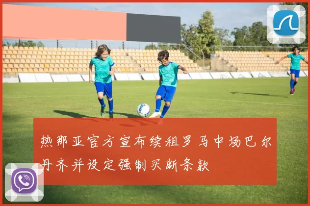 热那亚官方宣布续租罗马中场巴尔丹齐并设定强制买断条款