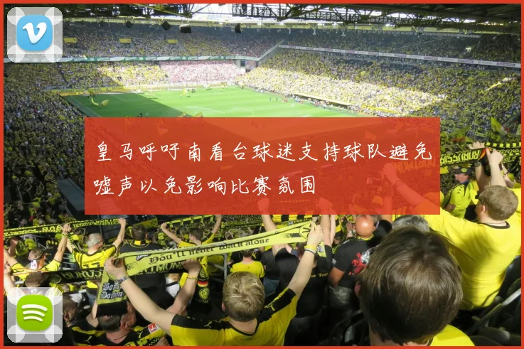 皇马呼吁南看台球迷支持球队避免嘘声以免影响比赛氛围