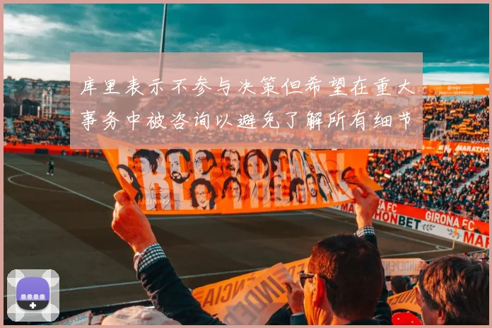 库里表示不参与决策但希望在重大事务中被咨询以避免了解所有细节