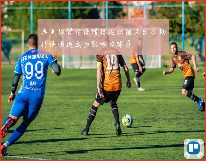 库里称赞伦德博格运动能力出众期待他迅速成为影响力球员