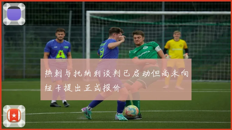 热刺与托纳利谈判已启动但尚未向纽卡提出正式报价