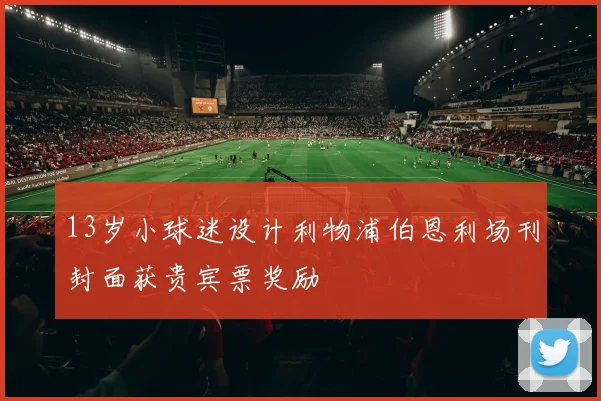 13岁小球迷设计利物浦伯恩利场刊封面获贵宾票奖励