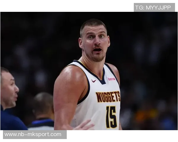 约基奇分享心态转变不再抱怨裁判专注比赛状态提升 约基奇分享心态转变不再抱怨裁判专注比赛状态提升